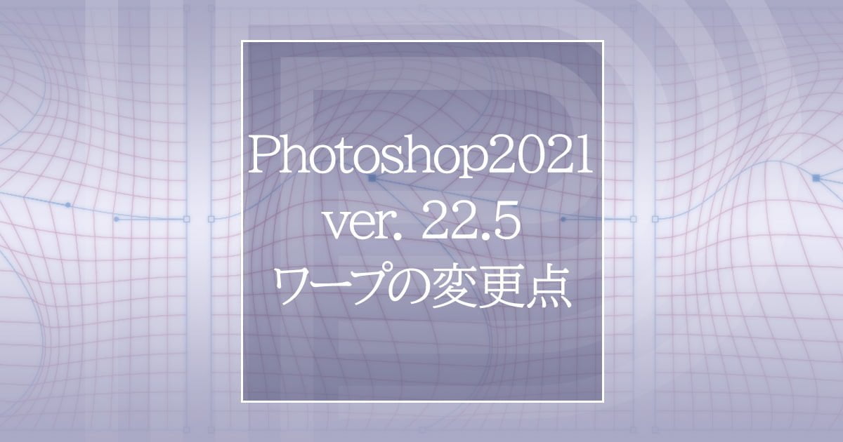 Photoshop2021バージョン22.5のワープの変更点