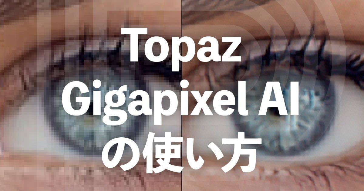 Topaz Gigapixel AIの使い方【15％OFFクーポンあり】