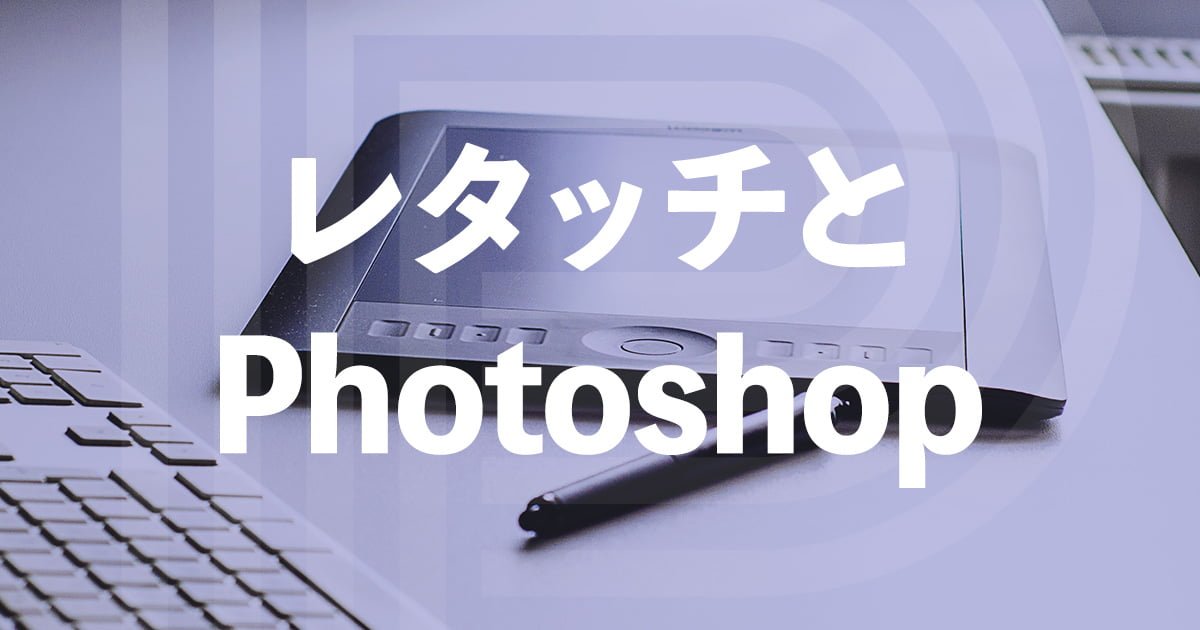 【レタッチとPhotoshop】レタッチにおけるPhotoshopの現状