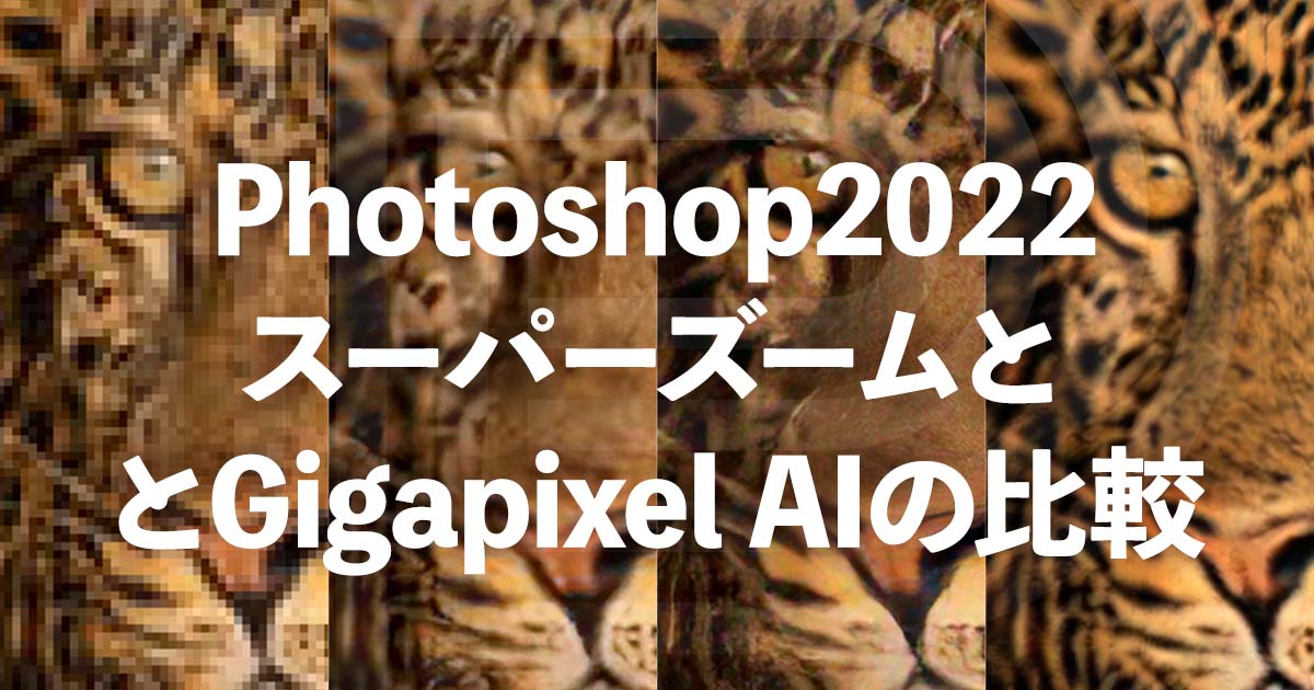 Photoshop2022のスーパーズームのレビュー Gigapixel AIとの比較