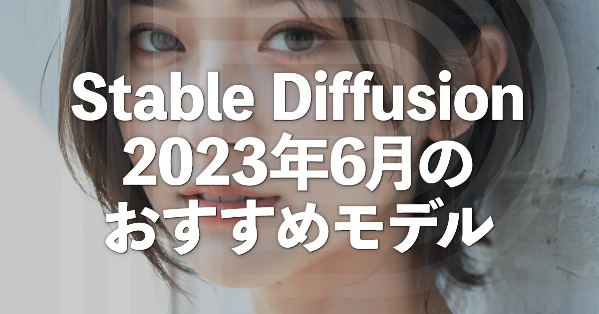Stable Diffusion【2023年6月】最新のおすすめモデル7つを厳選紹介!