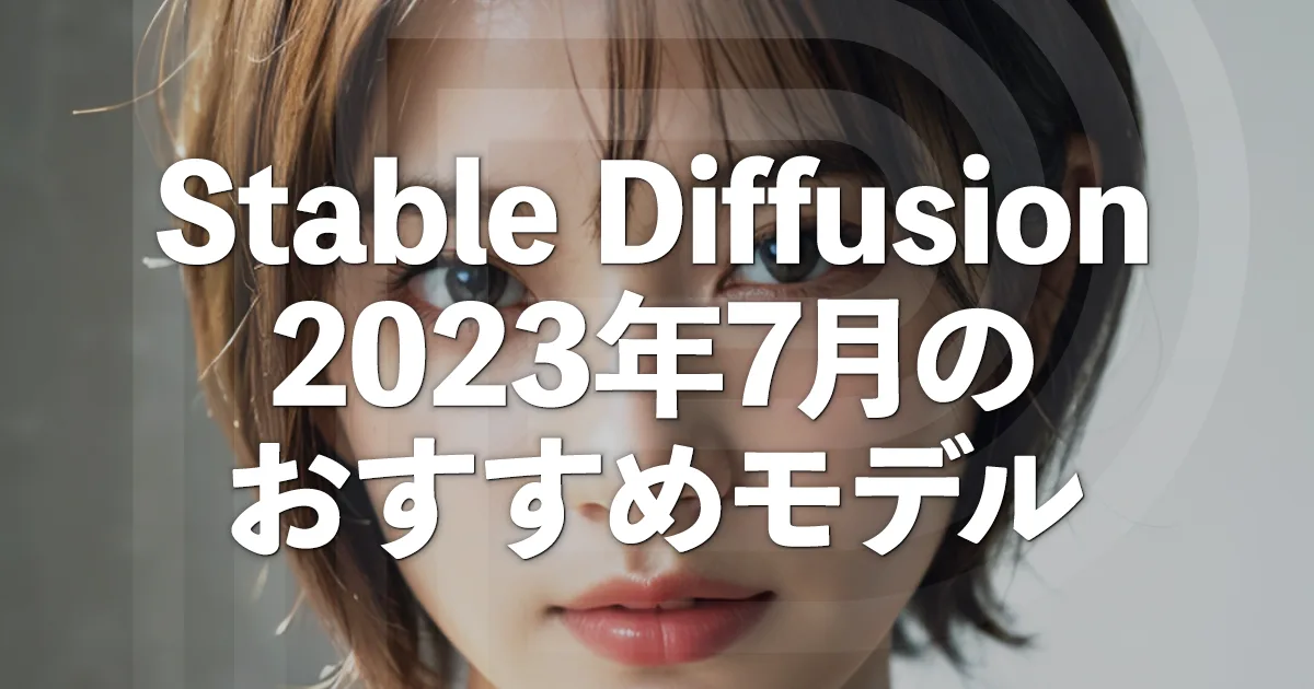 Stable Diffusion【2023年7月】最新のおすすめモデル6つを厳選紹介!