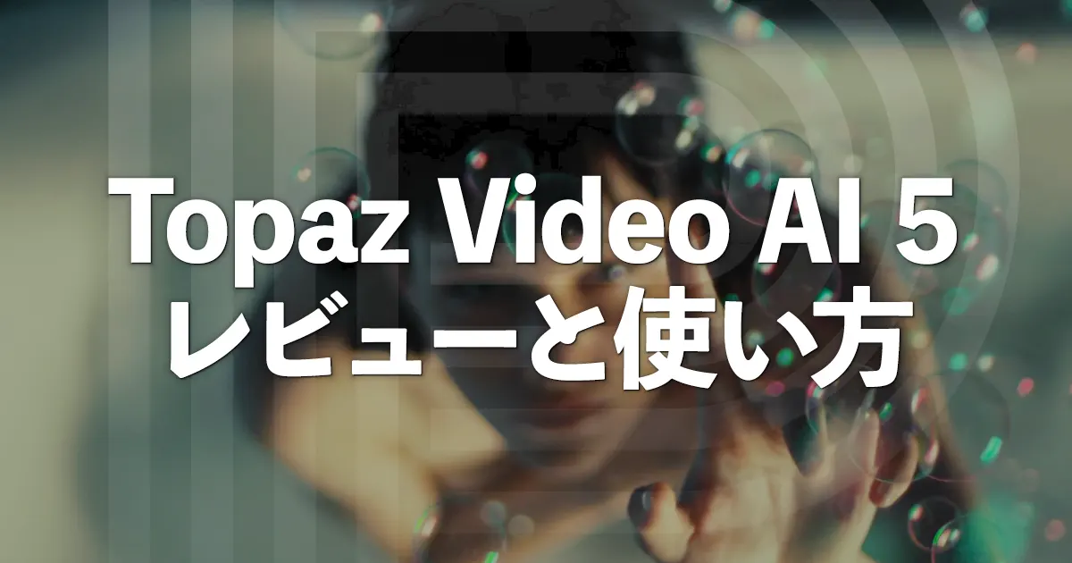 AIで動画を高画質化Topaz Video AI 5のレビューと使い方