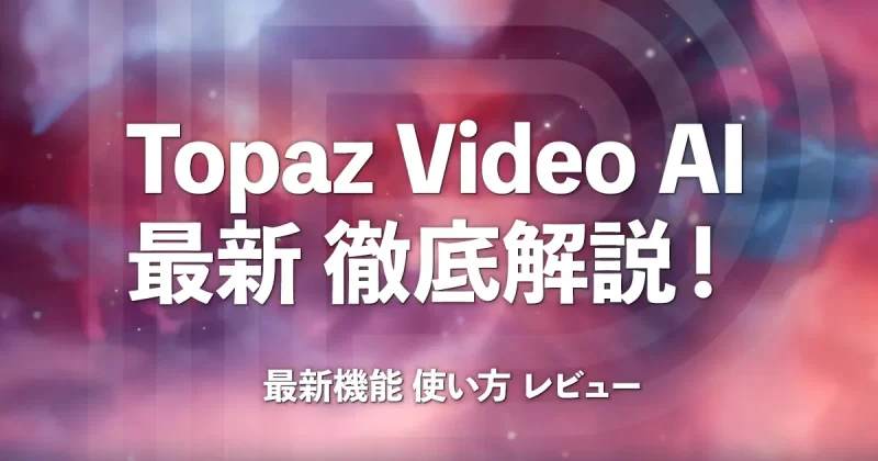 Topaz Video AIの最新機能や使い方、レビューなど徹底解説！